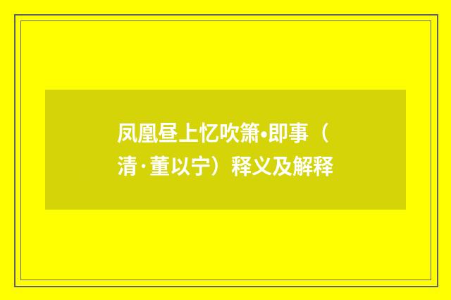 凤凰昼上忆吹箫•即事（清·董以宁）释义及解释