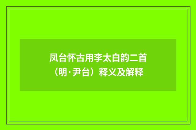 凤台怀古用李太白韵二首（明·尹台）释义及解释