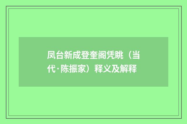 凤台新成登奎阁凭眺（当代·陈振家）释义及解释