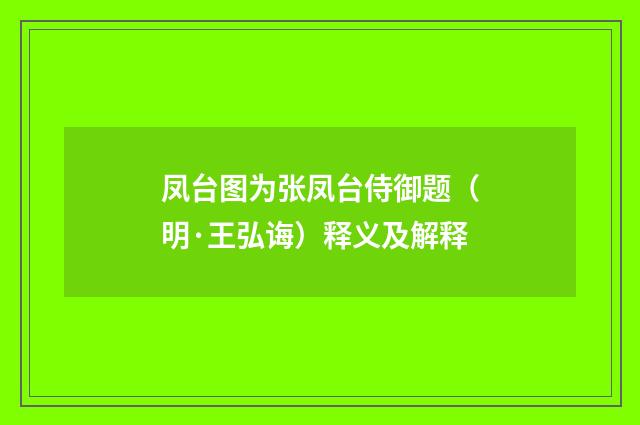 凤台图为张凤台侍御题（明·王弘诲）释义及解释