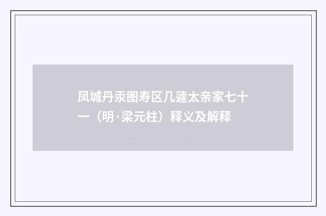 凤城丹汞图寿区几蘧太亲家七十一（明·梁元柱）释义及解释