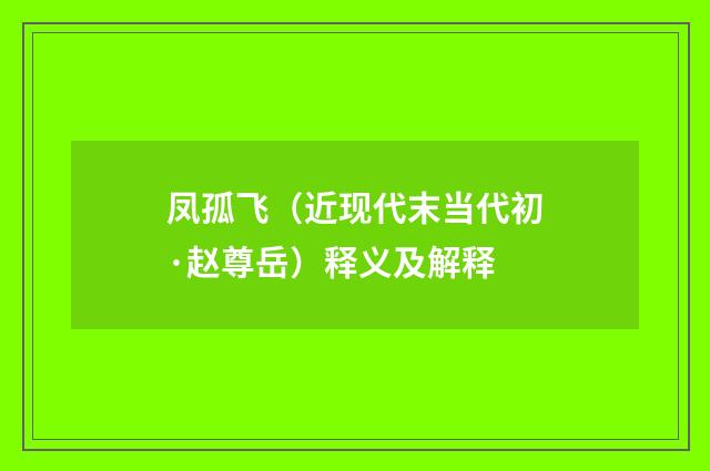 凤孤飞（近现代末当代初·赵尊岳）释义及解释