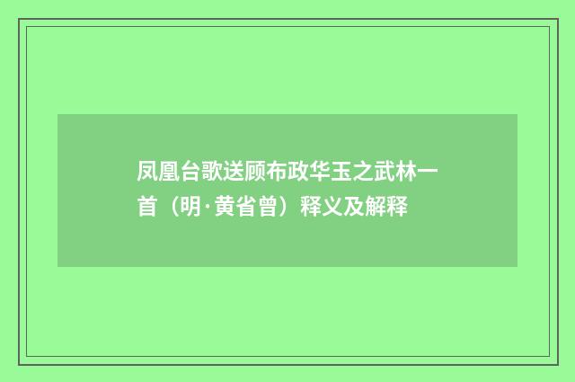 凤凰台歌送顾布政华玉之武林一首（明·黄省曾）释义及解释