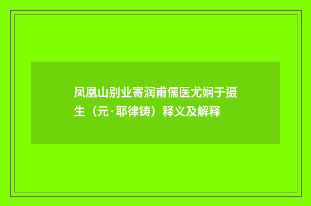 凤凰山别业寄润甫儒医尤娴于摄生（元·耶律铸）释义及解释