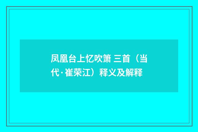凤凰台上忆吹箫 三首（当代·崔荣江）释义及解释