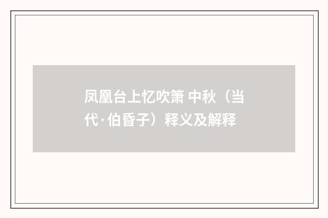 凤凰台上忆吹箫 中秋（当代·伯昏子）释义及解释