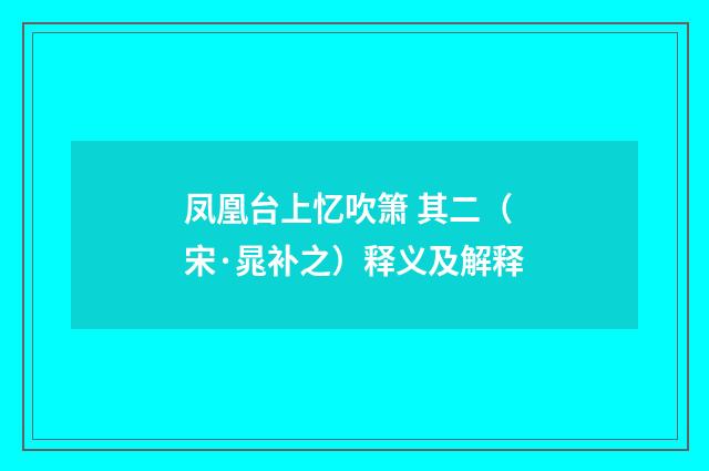 凤凰台上忆吹箫 其二（宋·晁补之）释义及解释