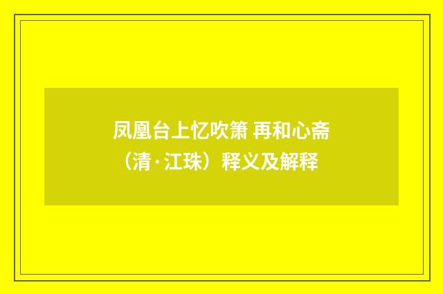 凤凰台上忆吹箫 再和心斋（清·江珠）释义及解释