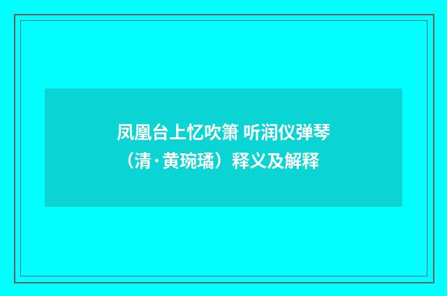 凤凰台上忆吹箫 听润仪弹琴（清·黄琬璚）释义及解释