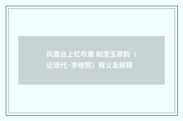 凤凰台上忆吹箫 和漱玉原韵（近现代·李继熙）释义及解释
