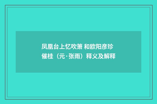 凤凰台上忆吹箫 和欧阳彦珍催桂（元·张雨）释义及解释