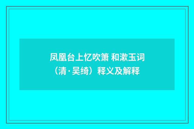 凤凰台上忆吹箫 和漱玉词（清·吴绮）释义及解释