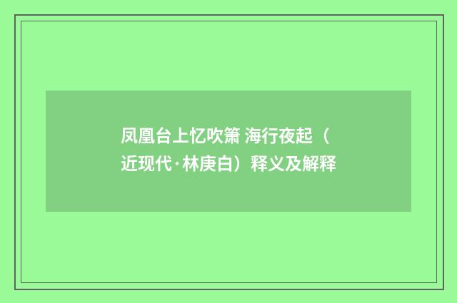 凤凰台上忆吹箫 海行夜起（近现代·林庚白）释义及解释