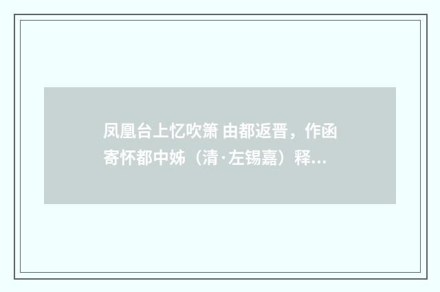 凤凰台上忆吹箫 由都返晋，作函寄怀都中姊（清·左锡嘉）释义及解释