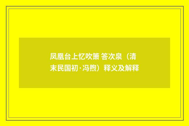 凤凰台上忆吹箫 答次泉（清末民国初·冯煦）释义及解释