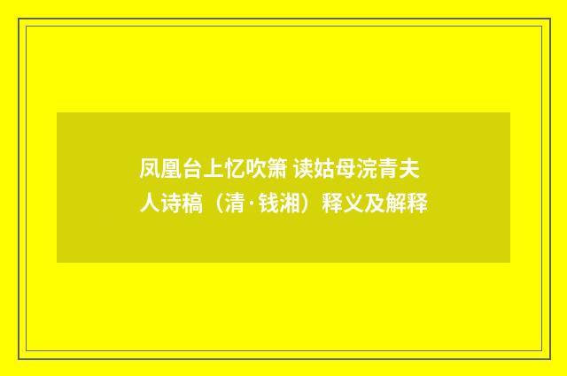 凤凰台上忆吹箫 读姑母浣青夫人诗稿（清·钱湘）释义及解释