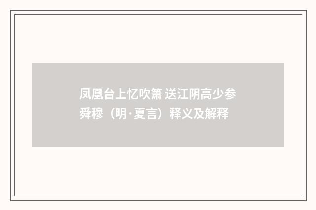 凤凰台上忆吹箫 送江阴高少参舜穆（明·夏言）释义及解释