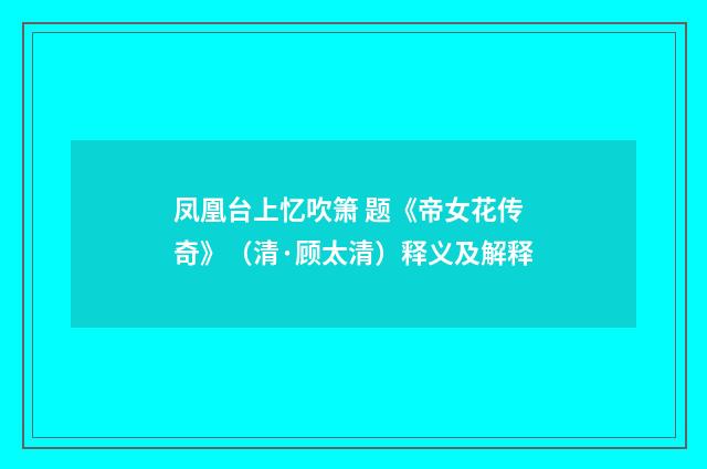 凤凰台上忆吹箫 题《帝女花传奇》（清·顾太清）释义及解释
