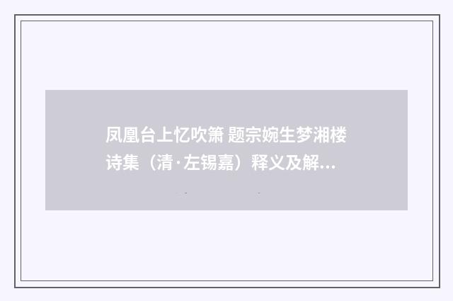 凤凰台上忆吹箫 题宗婉生梦湘楼诗集（清·左锡嘉）释义及解释