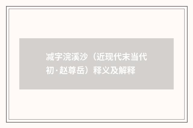 减字浣溪沙（近现代末当代初·赵尊岳）释义及解释