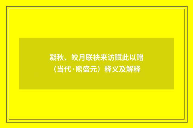 凝秋、皎月联袂来访赋此以赠（当代·熊盛元）释义及解释