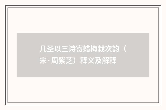 几圣以三诗寄蜡梅栽次韵（宋·周紫芝）释义及解释