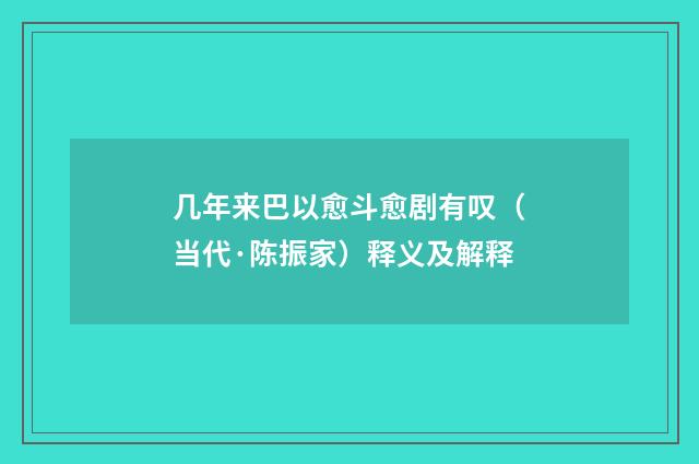 几年来巴以愈斗愈剧有叹（当代·陈振家）释义及解释