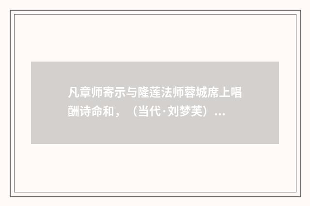 凡章师寄示与隆莲法师蓉城席上唱酬诗命和，（当代·刘梦芙）释义及解释