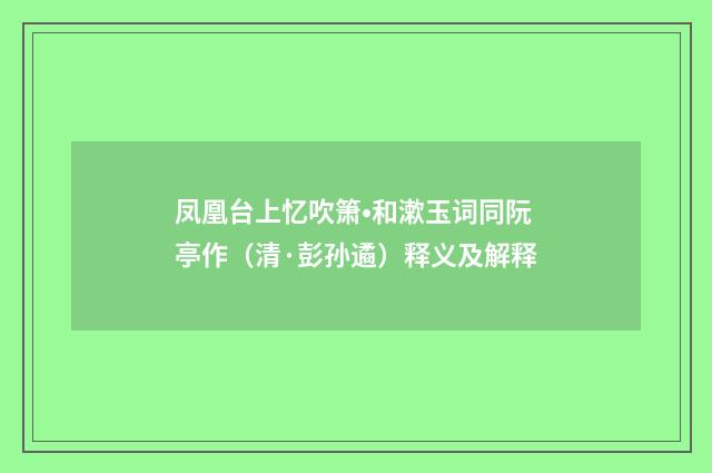 凤凰台上忆吹箫•和漱玉词同阮亭作（清·彭孙遹）释义及解释