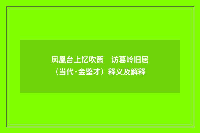 凤凰台上忆吹箫　访葛岭旧居（当代·金鉴才）释义及解释