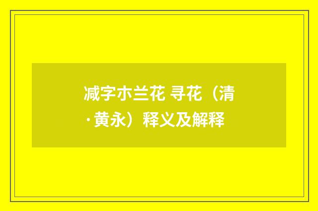 减字朩兰花 寻花（清·黄永）释义及解释