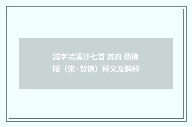 减字浣溪沙七首 其四 杨柳陌（宋·贺铸）释义及解释