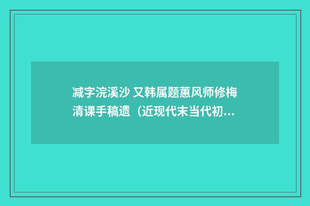 减字浣溪沙 又韩属题蕙风师修梅清课手稿遗（近现代末当代初·赵尊岳）释义及解释