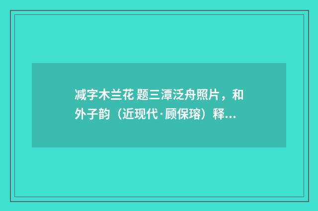减字木兰花 题三潭泛舟照片，和外子韵（近现代·顾保瑢）释义及解释