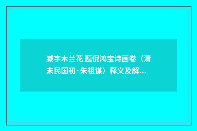 减字木兰花 题倪鸿宝诗画卷（清末民国初·朱祖谋）释义及解释