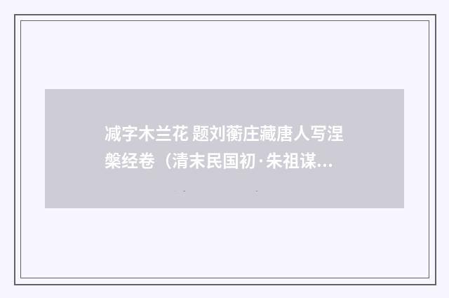 减字木兰花 题刘蘅庄藏唐人写涅槃经卷（清末民国初·朱祖谋）释义及解释