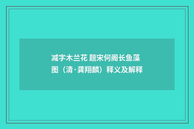 减字木兰花 题宋何阁长鱼藻图（清·龚翔麟）释义及解释