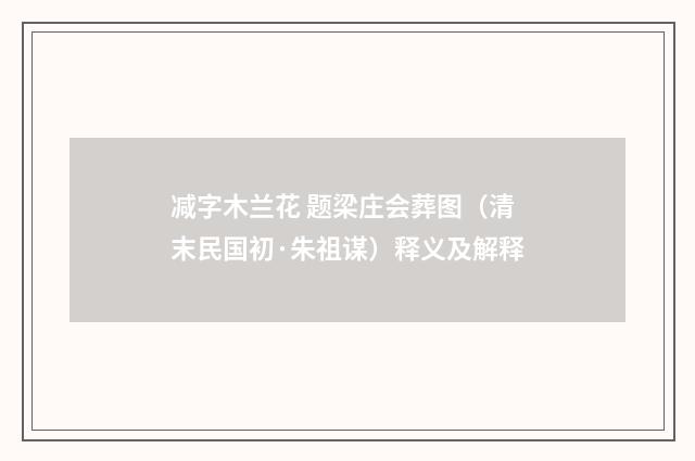 减字木兰花 题梁庄会葬图（清末民国初·朱祖谋）释义及解释