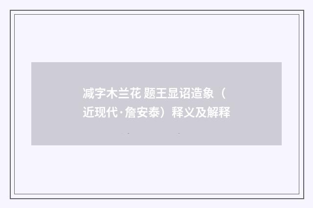 减字木兰花 题王显诏造象（近现代·詹安泰）释义及解释