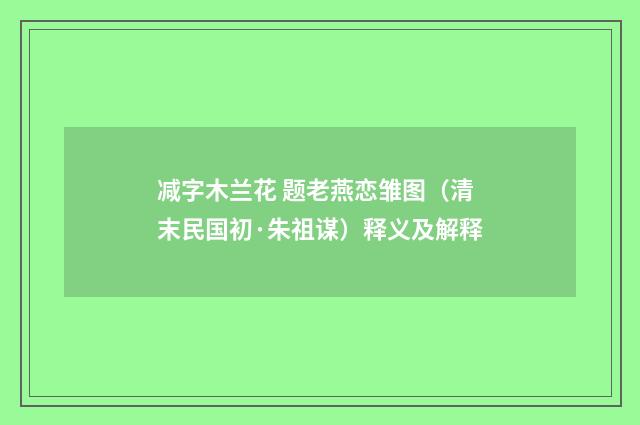 减字木兰花 题老燕恋雏图（清末民国初·朱祖谋）释义及解释