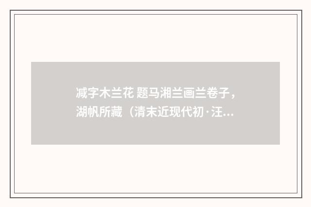 减字木兰花 题马湘兰画兰卷子，湖帆所藏（清末近现代初·汪东）释义及解释