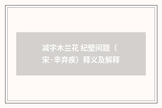 减字木兰花 纪壁间题（宋·辛弃疾）释义及解释