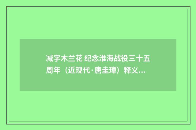 减字木兰花 纪念淮海战役三十五周年（近现代·唐圭璋）释义及解释