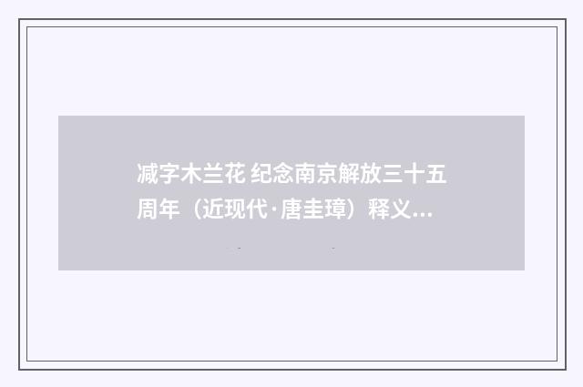 减字木兰花 纪念南京解放三十五周年（近现代·唐圭璋）释义及解释