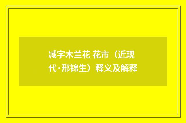 减字木兰花 花市（近现代·邢锦生）释义及解释