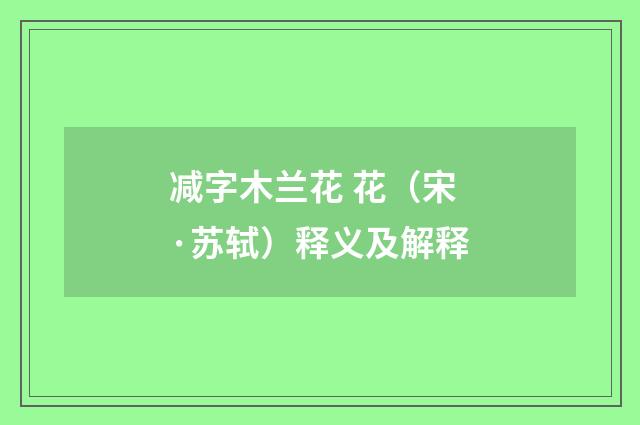 减字木兰花 花（宋·苏轼）释义及解释