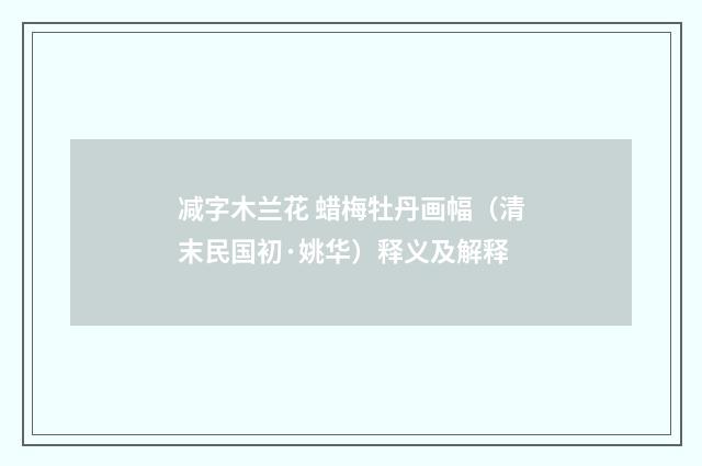 减字木兰花 蜡梅牡丹画幅（清末民国初·姚华）释义及解释