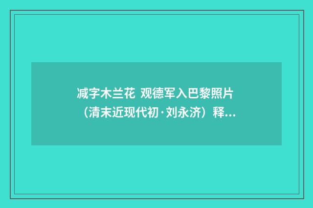 减字木兰花 观德军入巴黎照片（清末近现代初·刘永济）释义及解释