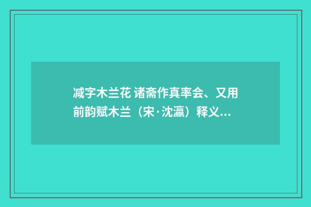 减字木兰花 诸斋作真率会、又用前韵赋木兰（宋·沈瀛）释义及解释
