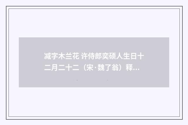 减字木兰花 许侍郎奕硕人生日十二月二十二（宋·魏了翁）释义及解释